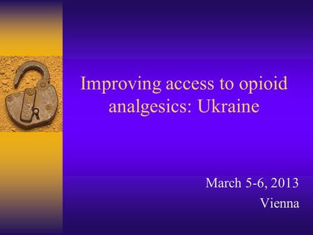 Improving access to opioid analgesics: Ukraine March 5-6, 2013 Vienna.