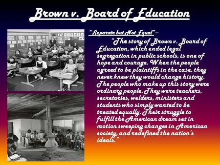 Brown v. Board of Education “ Separate but Not Equal” – “ The story of Brown v. Board of Education, which ended legal segregation in public schools, is.