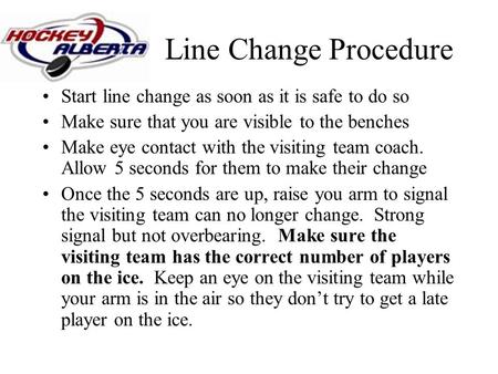Line Change Procedure Start line change as soon as it is safe to do so Make sure that you are visible to the benches Make eye contact with the visiting.