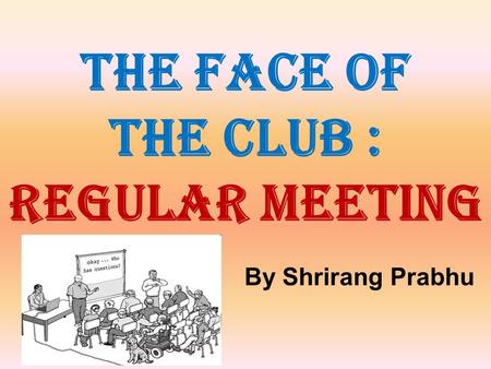 THE FACE OF THE CLUB : REGULAR MEETING By Shrirang Prabhu.