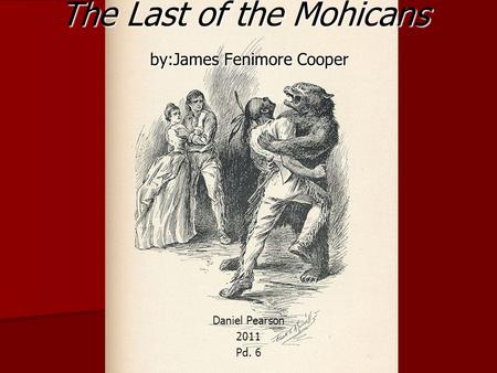The Last of the Mohicans by:James Fenimore Cooper Daniel Pearson 2011 Pd. 6.