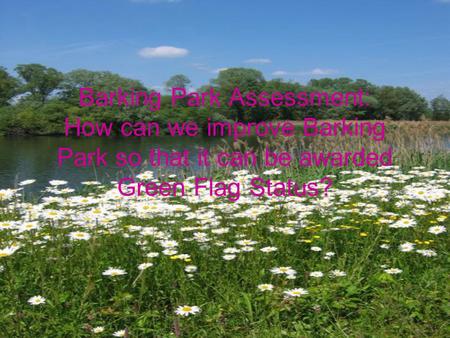 Barking Park Assessment: How can we improve Barking Park so that it can be awarded Green Flag Status?