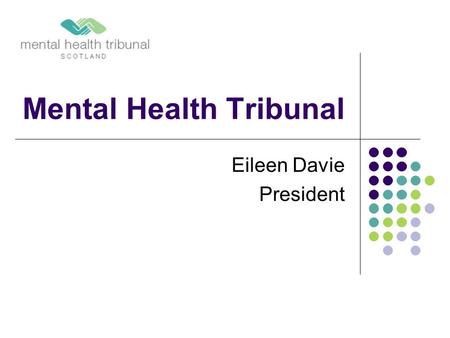Mental Health Tribunal Eileen Davie President. Agenda Introduction General Tribunal Panels Shrieval Panels How does the Tribunal work? Determinations.