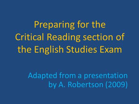 Preparing for the Critical Reading section of the English Studies Exam Adapted from a presentation by A. Robertson (2009)
