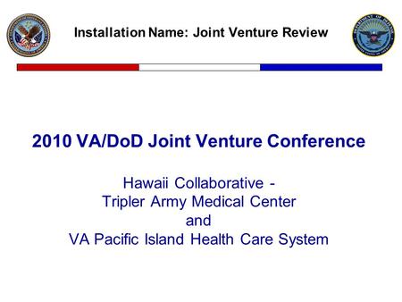 Installation Name: Joint Venture Review 2010 VA/DoD Joint Venture Conference Hawaii Collaborative - Tripler Army Medical Center and VA Pacific Island Health.