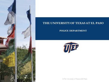 © The University of Texas at El Paso THE UNIVERSITY OF TEXAS AT EL PASO POLICE DEPARTMENT.