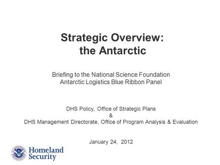 Presenter’s Name June 17, 2003 Briefing to the National Science Foundation Antarctic Logistics Blue Ribbon Panel DHS Policy, Office of Strategic Plans.