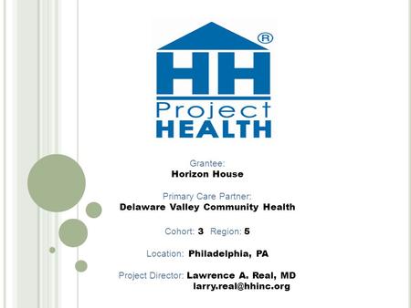 Grantee: Horizon House Primary Care Partner: Delaware Valley Community Health Cohort: 3 Region: 5 Location: Philadelphia, PA Project Director: Lawrence.