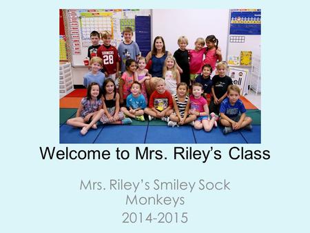 Welcome to Mrs. Riley’s Class Mrs. Riley’s Smiley Sock Monkeys 2014-2015.