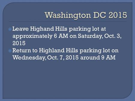  Leave Highand Hills parking lot at approximately 6 AM on Saturday, Oct. 3, 2015  Return to Highland Hills parking lot on Wednesday, Oct. 7, 2015 around.