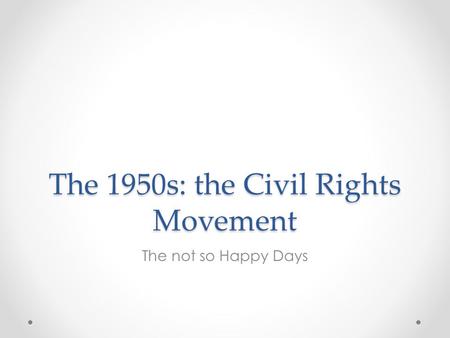 The 1950s: the Civil Rights Movement The not so Happy Days.