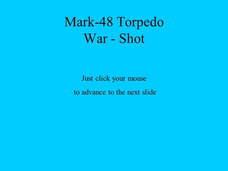 Mark-48 Torpedo War - Shot Just click your mouse to advance to the next slide.