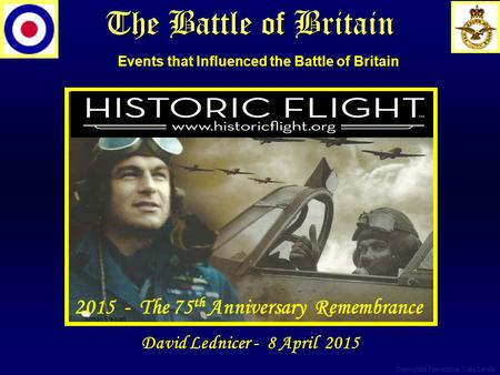 The Battle of Britain Adrian Stewart Copyrighted Presentation Mike Lavelle 2015 - The 75 th Anniversary Remembrance David Lednicer - 8 April 2015 Events.