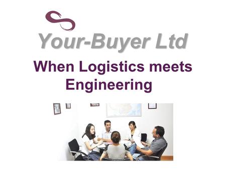 Your-Buyer Ltd When Logistics meets Engineering. Why to integrate Logistics and Engineering? By integrating Logistic and Engineering we can give a “One.