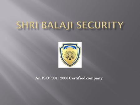 An ISO 9001 : 2008 Certified company. Shri Balaji Security (a very young organization) is now a leading and renowned provider of Effective Security Solutions.