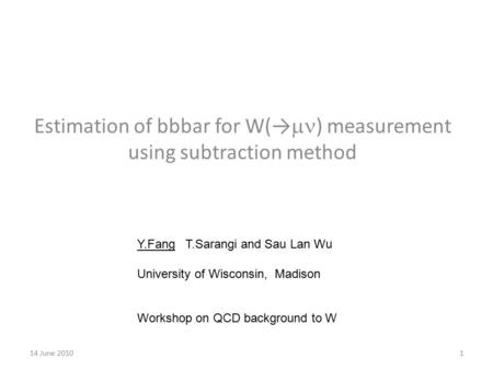 14 June 20101 Estimation of bbbar for W(→  ) measurement using subtraction method Y.Fang T.Sarangi and Sau Lan Wu University of Wisconsin, Madison Workshop.