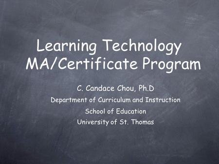 Learning Technology MA/Certificate Program C. Candace Chou, Ph.D Department of Curriculum and Instruction School of Education University of St. Thomas.
