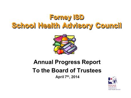 Forney ISD School Health Advisory Council Annual Progress Report To the Board of Trustees April 7 th, 2014.