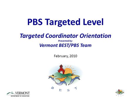 PBS Targeted Level Targeted Coordinator Orientation Presented by: Vermont BEST/PBS Team February, 2010.