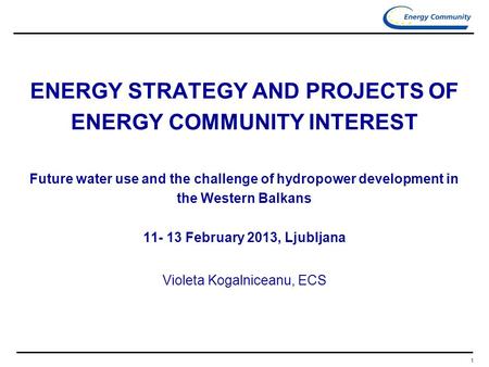 1 ENERGY STRATEGY AND PROJECTS OF ENERGY COMMUNITY INTEREST Future water use and the challenge of hydropower development in the Western Balkans 11- 13.