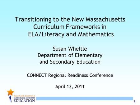 1 Transitioning to the New Massachusetts Curriculum Frameworks in ELA/Literacy and Mathematics Susan Wheltle Department of Elementary and Secondary Education.