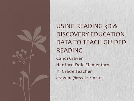 Candi Craven Hanford-Dole Elementary 1 st Grade Teacher USING READING 3D & DISCOVERY EDUCATION DATA TO TEACH GUIDED READING.