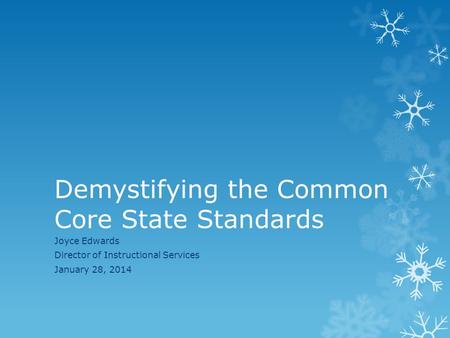 Demystifying the Common Core State Standards Joyce Edwards Director of Instructional Services January 28, 2014.