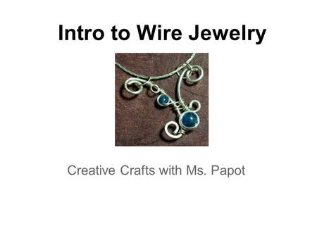 Intro to Wire Jewelry Creative Crafts with Ms. Papot.