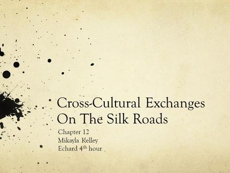 Cross-Cultural Exchanges On The Silk Roads Chapter 12 Mikayla Kelley Echard 4 th hour.