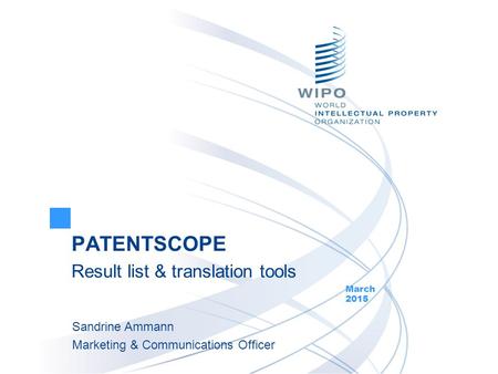 PATENTSCOPE Result list & translation tools March 2015 Sandrine Ammann Marketing & Communications Officer.