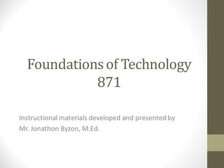 Foundations of Technology 871 Instructional materials developed and presented by Mr. Jonathon Byzon, M.Ed.