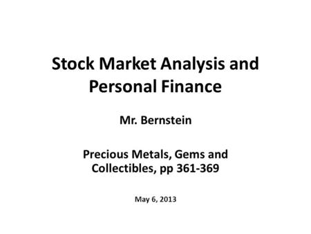 Stock Market Analysis and Personal Finance Mr. Bernstein Precious Metals, Gems and Collectibles, pp 361-369 May 6, 2013.