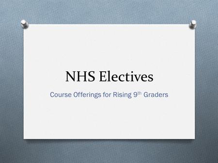 NHS Electives Course Offerings for Rising 9 th Graders.