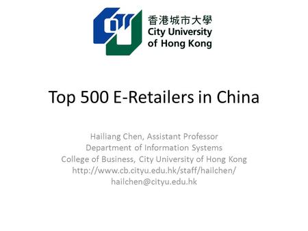 Top 500 E-Retailers in China Hailiang Chen, Assistant Professor Department of Information Systems College of Business, City University of Hong Kong