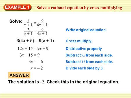 EXAMPLE 1 Solve a rational equation by cross multiplying Solve: 3 x + 1 = 9 4x + 1 3 x + 1 = 9 4x + 1 Write original equation. 3(4x + 5) = 9(x + 1) Cross.