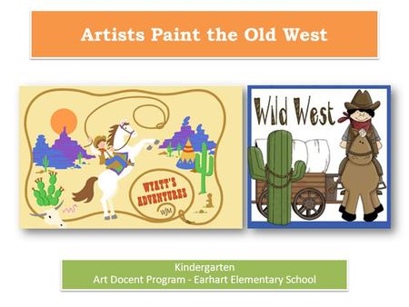 Artists Paint the Old West Kindergarten Art Docent Program - Earhart Elementary School Kindergarten Art Docent Program - Earhart Elementary School.