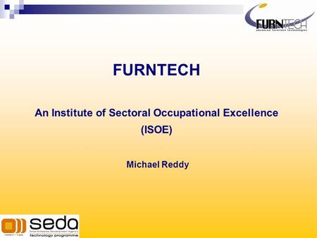 FURNTECH An Institute of Sectoral Occupational Excellence (ISOE) Michael Reddy.