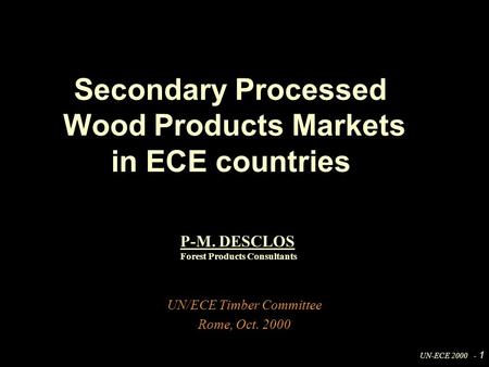 UN-ECE 2000 - 1 UN/ECE Timber Committee Rome, Oct. 2000 Secondary Processed Wood Products Markets in ECE countries P-M. DESCLOS Forest Products Consultants.