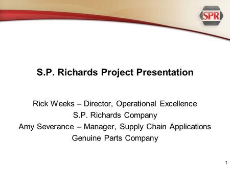 S.P. Richards Project Presentation Rick Weeks – Director, Operational Excellence S.P. Richards Company Amy Severance – Manager, Supply Chain Applications.