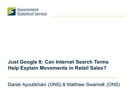 Just Google It: Can Internet Search Terms Help Explain Movements in Retail Sales? Daniel Ayoubkhani (ONS) & Matthew Swannell (ONS)