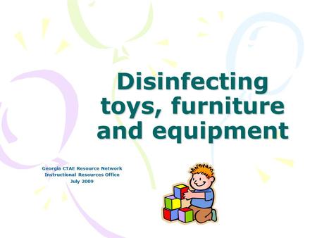 Disinfecting toys, furniture and equipment Georgia CTAE Resource Network Instructional Resources Office July 2009.