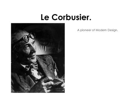 Le Corbusier. A pioneer of Modern Design.. Le Corbusier. ( 1887-1965) Born Charles Jeanneret in a small town in Switzerland, he became a pioneer of Purist.