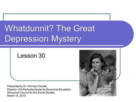 Whatdunnit? The Great Depression Mystery Lesson 30 Presented by Dr. Norman Cloutier Director, UW-Parkside Center for Economic Education Wisconsin Council.