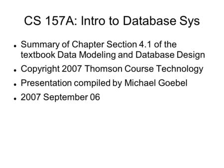CS 157A: Intro to Database Sys Summary of Chapter Section 4.1 of the textbook Data Modeling and Database Design Copyright 2007 Thomson Course Technology.
