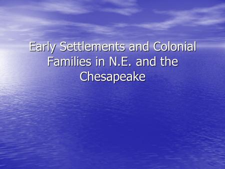 Early Settlements and Colonial Families in N.E. and the Chesapeake.