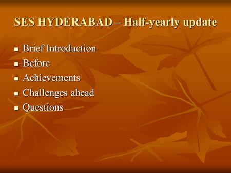 SES HYDERABAD – Half-yearly update Brief Introduction Brief Introduction Before Before Achievements Achievements Challenges ahead Challenges ahead Questions.
