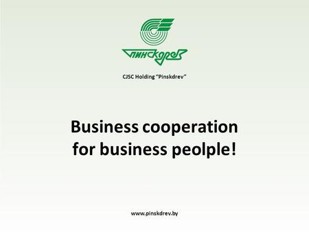Business cooperation for business peolple! CJSC Holding “Pinskdrev” www.pinskdrev.by.