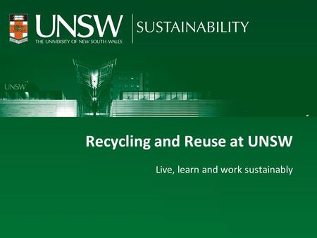 Recycling and reuse at UNSW Live, learn and work sustainably Recycling and Reuse at UNSW Live, learn and work sustainably.