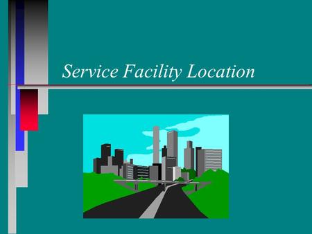 Service Facility Location. Learning Objectives n n Discuss how different customer service criteria affect facility location. n n Locate a single facility.