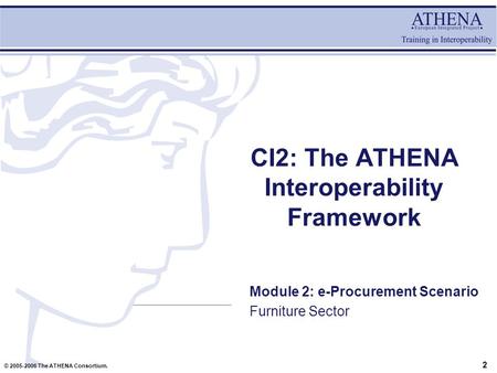 © 2005-2006 The ATHENA Consortium. CI2: The ATHENA Interoperability Framework Module 2: e-Procurement Scenario Furniture Sector 2.